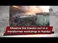 massive fire breaks out in a transformer workshop in hardoi