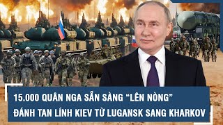 15.000 quân Nga sẵn sàng “lên nòng”, đánh tan tác lính Kiev từ Lugansk sang Kharkov l VTs