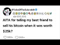 AITA for telling my best friend to sell his bitcoin when it was worth $25k? Top Reddit stories