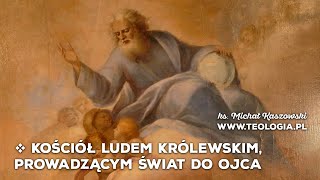 teologia.pl | KOŚCIÓŁ LUDEM KRÓLEWSKIM, PROWADZĄCYM ŚWIAT DO OJCA