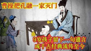 曹操把孔融一家灭门，9岁孩子留下一句遗言，成千古经典流传至今。#历史人物 #历史趣闻 #历史故事