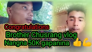 Congratulations 👍 brother Chusrang vlog nangna 50K gapanina....