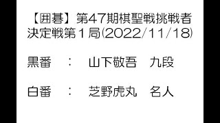 【囲碁】第47期棋聖戦挑戦者決定戦第１局(2022/11/18)　山下敬吾九段－芝野虎丸名人