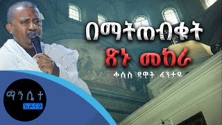 በማትጠብቁት ጽኑ መከራ | ቀሲስ ዳዊት ፋንታዬ