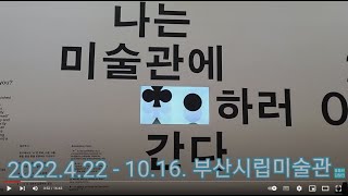 (김달진이 가다) #나는미술관에 ㅇㅇ하러간다 2022.4.22-10.16 부산시립미술관