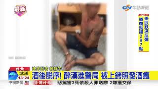 酒後脫序! 醉漢進警局 被上銬照發酒瘋│中視新聞20181013