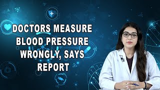 Doctors Measure Blood Pressure Wrongly, Says Report