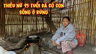 XÓT XA thiếu nữ xinh đẹp 15 tuổi, Ở RỪNG nuôi con khổ cực, CHỒNG BỎ RƠI | 601