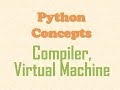 Python Concepts - What is a Python Compiler and Python Virtual Machine?