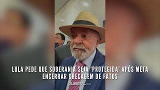 Lula pede que soberania seja 'protegida' após Meta encerrar checagem de fatos