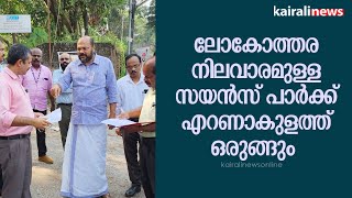 ലോകോത്തര നിലവാരമുള്ള സയൻസ് പാർക്ക് എറണാകുളത്തുമൊരുങ്ങും.| Science Park | Kochi | Kerala