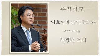 주일설교 「여호와의 손이 짧으냐」 민 11:21-23 옥광석 목사