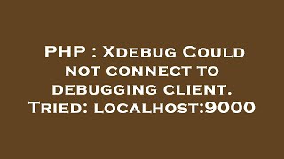 PHP : Xdebug Could not connect to debugging client. Tried: localhost:9000