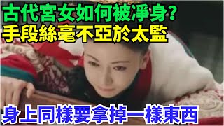 古代宮女究竟是如何被凈身的？手段絲毫不亞於太監，身上同樣要被拿掉一樣東西【丹看世界】#歷史 #歷史故事 #歷史人物 #史話館 #歷史萬花鏡 #奇聞 #歷史風雲天下