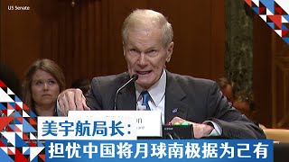 美宇航局长：担忧中国将月球南极据为己有