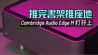 推完書架推座地｜Cambridge Audio Edge M打孖上｜國仁實試｜內建字幕