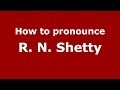 How to pronounce R. N. Shetty (Kannada/Bangalore, India) - PronounceNames.com