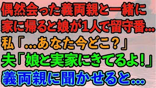 【スカッと】買い物中に偶然義両親と会い家に帰ると娘が1人で留守番   私「あなた今どこ？」夫「娘と実家にきてるよ！」会話を義両親に聞かせると