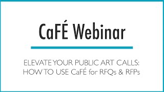 CaFÉ Webinar - Elevate Your Public Art Calls: How to Use CaFÉ for RFPs and RFQs | CaFÉ