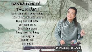 ĐÀN BẦU CÁC TÁC PHẨM NỔI TIẾNG ( PHẦN 1):  PHẠM ĐỨC THÀNH .