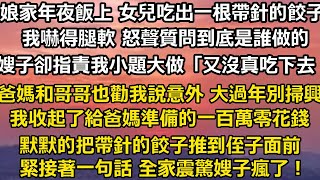 娘家年夜飯上 女兒吃出一根帶針的餃子。我嚇得腿軟 怒聲質問到底是誰做的。嫂子卻指責我小題大做「又沒真的吃下去！」爸媽和哥哥也勸我說是個意外 大過年別掃興，我收起了給爸媽準備的一百萬零花#家庭 #婚姻