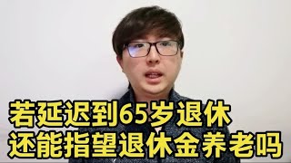 如果延迟退休到65岁，那80、90还能指望退休金养老吗？详细分析