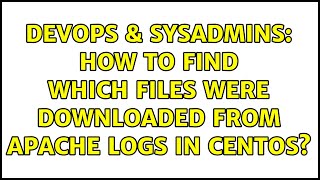 DevOps & SysAdmins: How to find which files were downloaded from apache logs in centos?