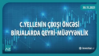 C.YELLENİN ÇIXIŞI ÖNCƏSİ BİRJALARDA QEYRİ-MÜƏYYƏNLİK  | 30.11.2021