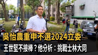 吳怡農重申不選2024立委　王世堅不接棒？他分析：挑戰士林大同－民視新聞