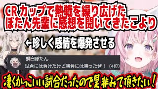 CRカップで熱戦を繰り広げたぼたん先輩に感想を聞いてきたこより 珍しく感情を爆発させるぼたん先輩 凄くかっこいい試合だったので是非みて頂きたい! 頑張ったことにあっぱれ【ホロライブ/博衣こより】