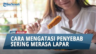 7 Hal Penyebab Kamu Sering Merasa Lapar, dan Ini Cara Mengatasinya