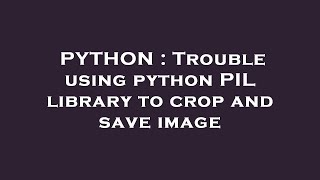 PYTHON : Trouble using python PIL library to crop and save image