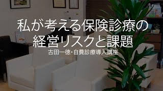 私が考える保険診療の経営リスクと課題〜古田一徳・自費診療導入講座