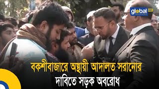 বকশীবাজারে অস্থায়ী আদালত সরানোর দাবিতে সড়ক অবরোধ | Bangla News | Update News | Global TV News