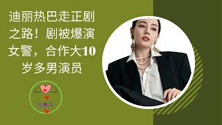 【黎春郑 2023 年 1月20日】 迪丽热巴走正剧之路！新剧被爆演女警，合作大10岁多男演员