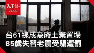 廢土流浪記：台61線成為廢土棄置場　85歲失智老農受騙遭罰｜天下雜誌