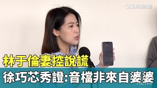 林于倫妻控說謊　徐巧芯秀證據：錄音檔非來自婆婆｜華視新聞 20240503