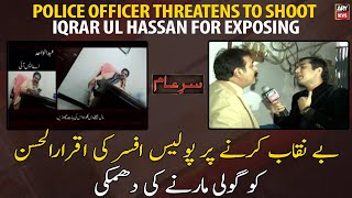 Police officer threatens to shoot Iqrar ul Hassan for exposing