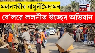 Noonmati News। মহানগৰীৰ বামুনীমৈদামৰ ৰে’লৱে কলনীত হঠাৎ উচ্ছেদ অভিযান। N18V