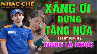 NHẠC CHẾ- XĂNG ƠI ĐỪNG TĂNG NỮA- LEE HT ( XĂNG TĂNG NHANH NHƯ VÀNG NGƯỜI DÂN ĐANG ĐIÊU ĐỨNG..) .