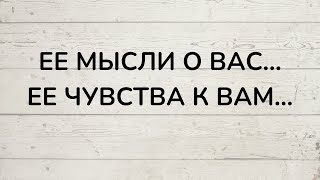 ⁉️ ЕЕ МЫСЛИ О ВАС... ЕЕ ЧУСТВА К ВАМ...