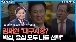 김재원 “대구시장? 박심, 윤심 모두 나를 선택” [뉴스정면승부] / YTN라디오