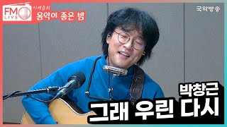 [FM LIVE] 박창근 - 그래 우린 다시 (좋은 밤 라이브)