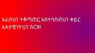 እራስህን ተቆጣጠር አስተሳሰብህን ቀይር አሉታዋነትህን ሰርዝ!