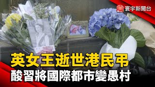 英女王逝世港民弔 酸習將國際都市變愚村@globalnewstw