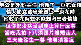 老公是外科主任他救了一垂死女孩，情人節女孩害羞送上一束花時，他收了花解釋不能刺激患者情緒，但你們治病治到床上算什麼事，當晚我拍下八張照片離婚走人，三天後發生一幕他崩潰發瘋#爽文完結#一口氣看完#小三