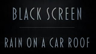 Rain On a Car Roof | Pure Black Screen For Sleeping | Fall Asleep Fast In a Car In Heavy Rain | 8Hrs