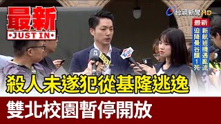 殺人未遂犯從基隆逃逸 雙北校園暫停開放【最新快訊】