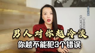 心理学家：男人对你越冷淡，你越不能犯三个错误