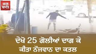 ਦੇਖੋ 25 ਗੋਲੀਆਂ ਦਾਗ ਕੇ ਕੀਤਾ ਨੌਜਵਾਨ ਦਾ ਕਤਲ